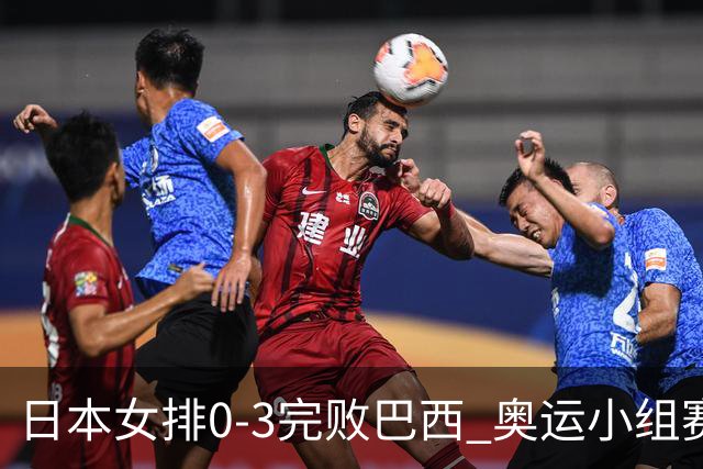 日本女排0-3完败巴西 奥运小组赛两连败出线告急